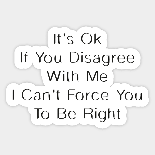 It's OK If You Disagree With Me I Can't Force You To Be Right Sticker by Chichid_Clothes